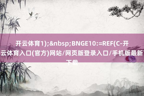 开云体育1);BNGE10:=REF(C-开yun云体育入口(官方)网站/网页版登录入口/手机版最新下载