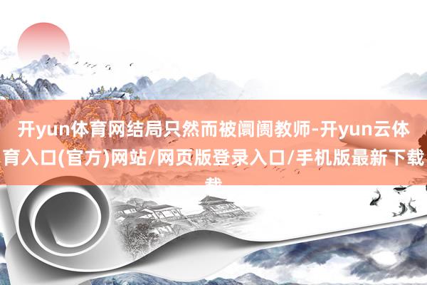 开yun体育网结局只然而被阛阓教师-开yun云体育入口(官方)网站/网页版登录入口/手机版最新下载